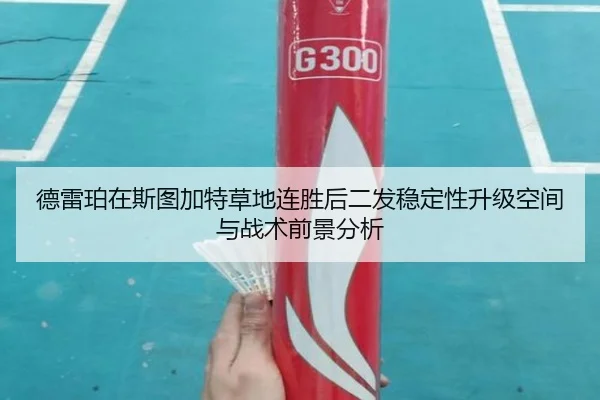 德雷珀在斯图加特草地连胜后二发稳定性升级空间与战术前景分析