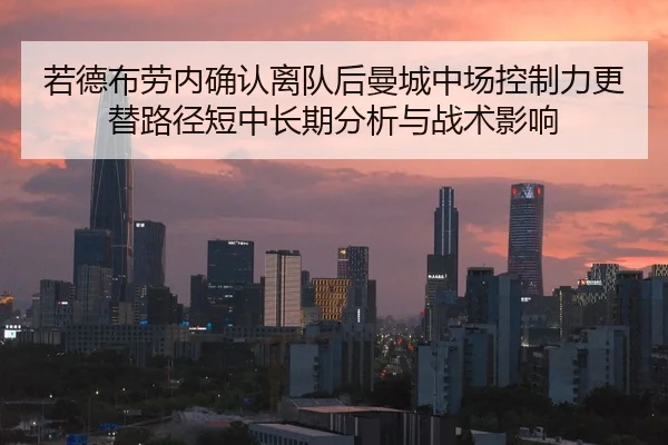 若德布劳内确认离队后曼城中场控制力更替路径短中长期分析与战术影响
