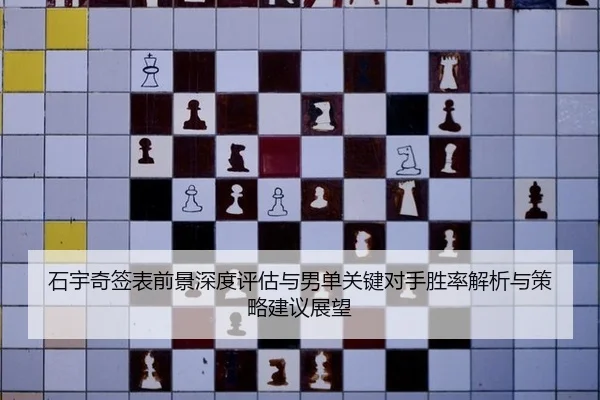 石宇奇签表前景深度评估与男单关键对手胜率解析与策略建议展望