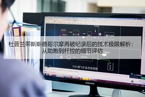 杜普兰蒂斯斯德哥尔摩再破纪录后的技术极限解析：从助跑到杆控的细节评估